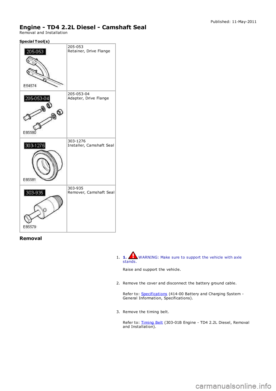 LAND ROVER FRELANDER 2 2006  Repair Manual Publi s hed: 11-May-2011
Engine - TD4 2.2L Diesel - Camshaft Seal
Removal  and Inst all ati on
Special T ool(s)
205-053Ret ai ner, Drive Flange
205-053-04Adapter, Dri ve Fl ange
303-1276Inst all er, C