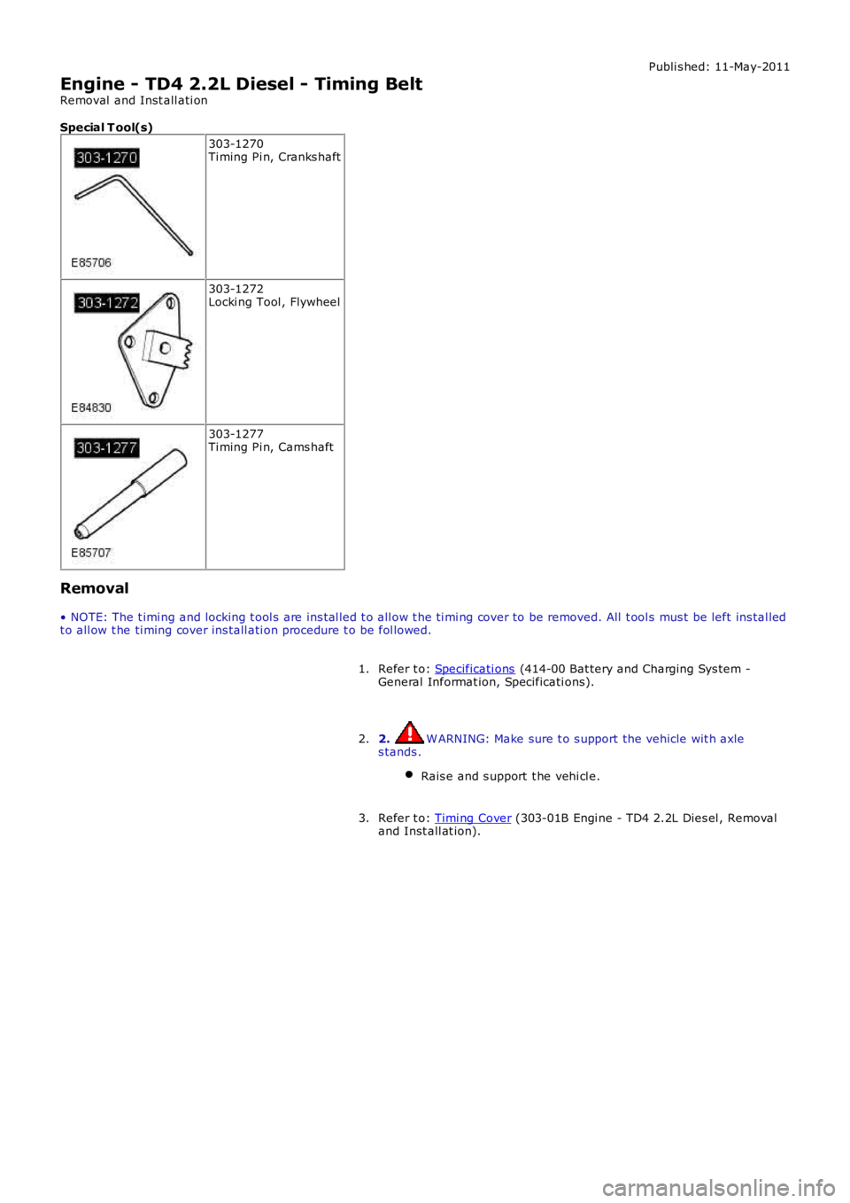 LAND ROVER FRELANDER 2 2006  Repair Manual Publi s hed: 11-May-2011
Engine - TD4 2.2L Diesel - Timing Belt
Removal  and Inst all ati on
Special T ool(s) 303-1270
Ti ming Pi n, Cranks haft 303-1272
Locki ng Tool , Flywheel 303-1277
Ti ming Pi n