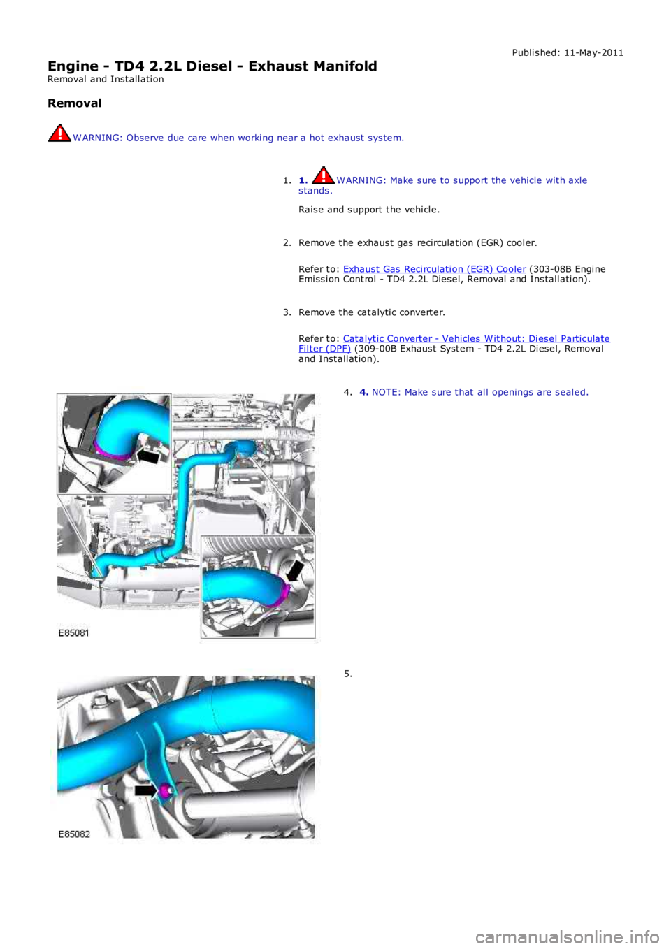 LAND ROVER FRELANDER 2 2006  Repair Manual Publi s hed: 11-May-2011
Engine - TD4 2.2L Diesel - Exhaust Manifold
Removal  and Inst all ati on
Removal
W ARNING: Observe due care when worki ng near a hot  exhaust  s ys tem.
1. W ARNING: Make sure