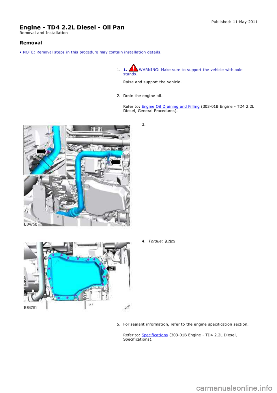 LAND ROVER FRELANDER 2 2006  Repair Manual Publi s hed: 11-May-2011
Engine - TD4 2.2L Diesel - Oil Pan
Removal  and Inst all ati on
Removal
• NOTE: Removal  s t eps  in t his  procedure may cont ain i nst all ati on det ail s.
1.  W ARNING: 