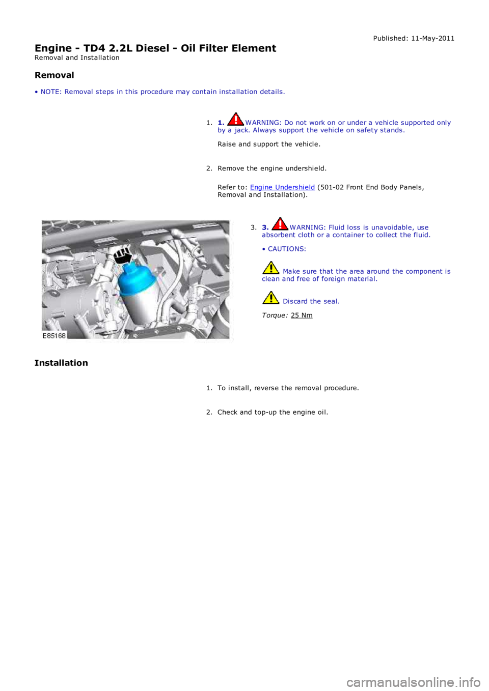 LAND ROVER FRELANDER 2 2006  Repair Manual Publi s hed: 11-May-2011
Engine - TD4 2.2L Diesel - Oil Filter Element
Removal  and Inst all ati on
Removal
• NOTE: Removal  s t eps  in t his  procedure may cont ain i nst all ati on det ail s.
1. 