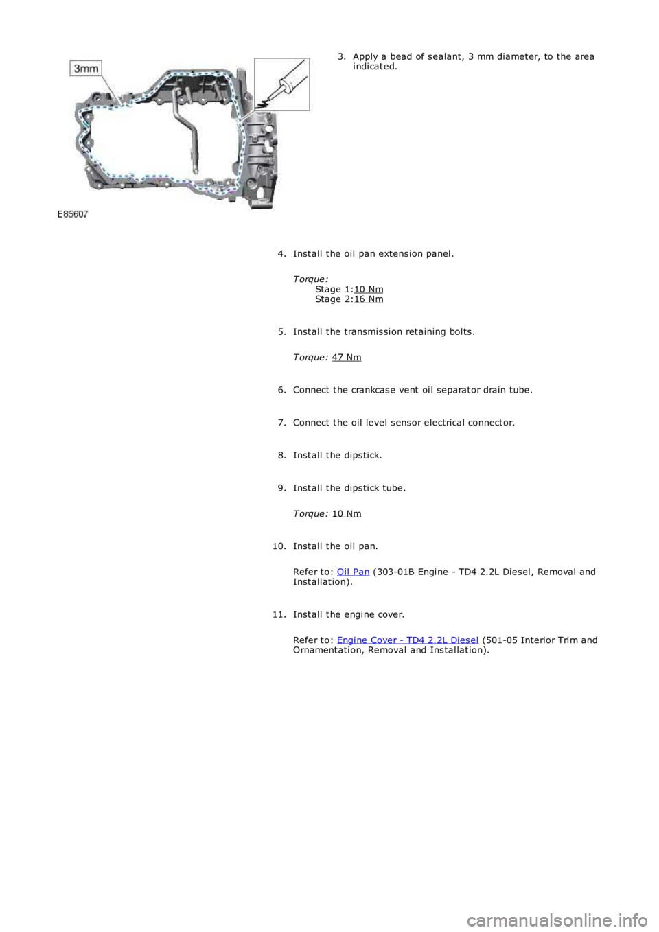 LAND ROVER FRELANDER 2 2006  Repair Manual Stage 1:
Stage 2: Apply a bead of s ealant, 3 mm diamet er, to the area
i ndi cat ed.
3.
Inst all  t he oil pan extens ion panel .
T orque: 10 Nm 16 Nm4.
Inst all  t he transmis si on ret aining bol t