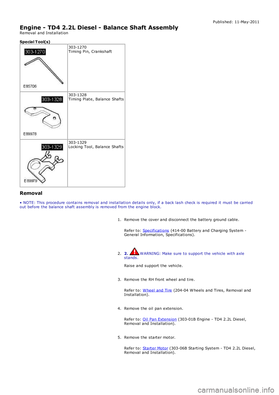 LAND ROVER FRELANDER 2 2006 Repair Manual Publi s hed: 11-May-2011
Engine - TD4 2.2L Diesel - Balance Shaft Assembly
Removal and Inst all ati on
Special T ool(s)
303-1270Ti ming Pi n, Cranks haft
303-1328Ti ming Pl at e, Balance Shafts
303-1 LAND ROVER FRELANDER 2 2006 Repair Manual Publi s hed: 11-May-2011
Engine - TD4 2.2L Diesel - Balance Shaft Assembly
Removal and Inst all ati on
Special T ool(s)
303-1270Ti ming Pi n, Cranks haft
303-1328Ti ming Pl at e, Balance Shafts
303-1