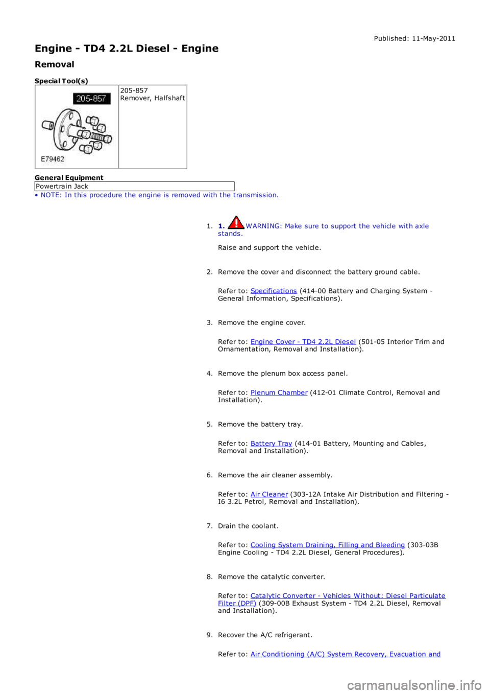 LAND ROVER FRELANDER 2 2006 Repair Manual Publi s hed: 11-May-2011
Engine - TD4 2.2L Diesel - Engine
Removal
Special T ool(s)
205-857Remover, Halfs haft
General Equipment
Powert rai n Jack
• NOTE: In t hi s procedure t he engi ne is remov LAND ROVER FRELANDER 2 2006 Repair Manual Publi s hed: 11-May-2011
Engine - TD4 2.2L Diesel - Engine
Removal
Special T ool(s)
205-857Remover, Halfs haft
General Equipment
Powert rai n Jack
• NOTE: In t hi s procedure t he engi ne is remov