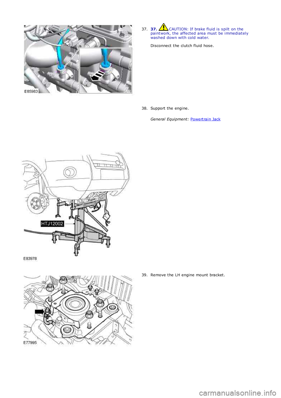 LAND ROVER FRELANDER 2 2006  Repair Manual 37.  CAUTION: If brake fl uid i s  s pilt  on the
paint work, the affected area mus t  be i mmediat el y
was hed down wit h cold wat er.
Di sconnect  t he cl utch fluid hos e.
37. Support the engi ne.