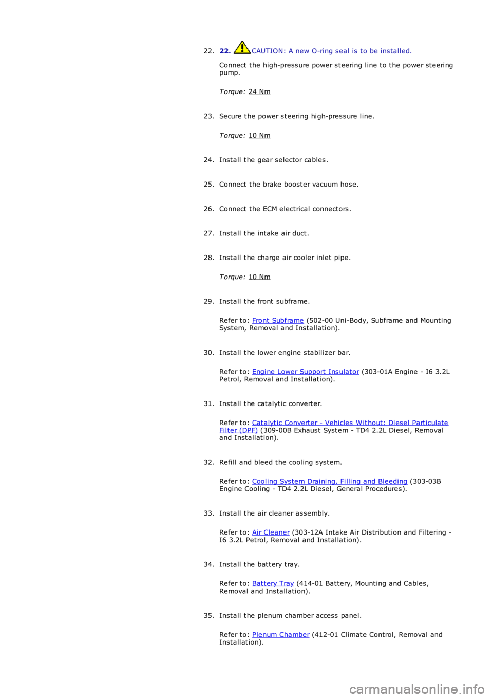 LAND ROVER FRELANDER 2 2006  Repair Manual 22.  CAUTION: A new O-ring s eal is  t o be ins tall ed.
Connect  t he high-press ure power s t eering l ine t o t he power st eeri ng
pump.
T orque:  24 Nm 22.
Secure t he power s t eering hi gh-pres