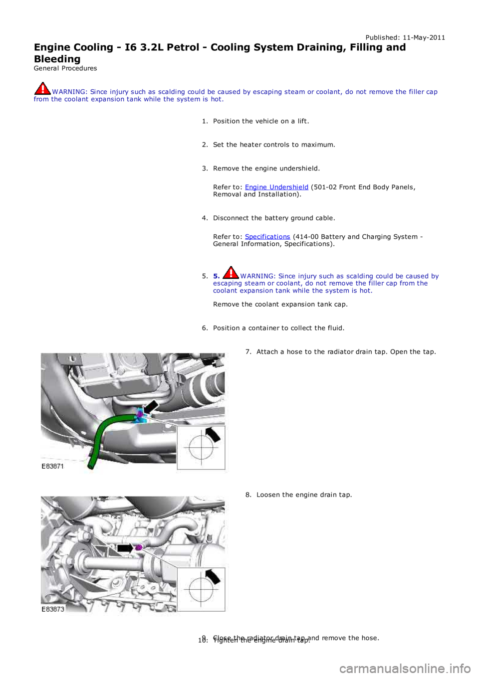LAND ROVER FRELANDER 2 2006  Repair Manual Publi s hed: 11-May-2011
Engine Cooling - I6 3.2L Petrol - Cooling System Draining, Filling and
Bleeding
General Procedures
W ARNING: Si nce injury s uch as  scaldi ng coul d be caus ed by es capi ng 