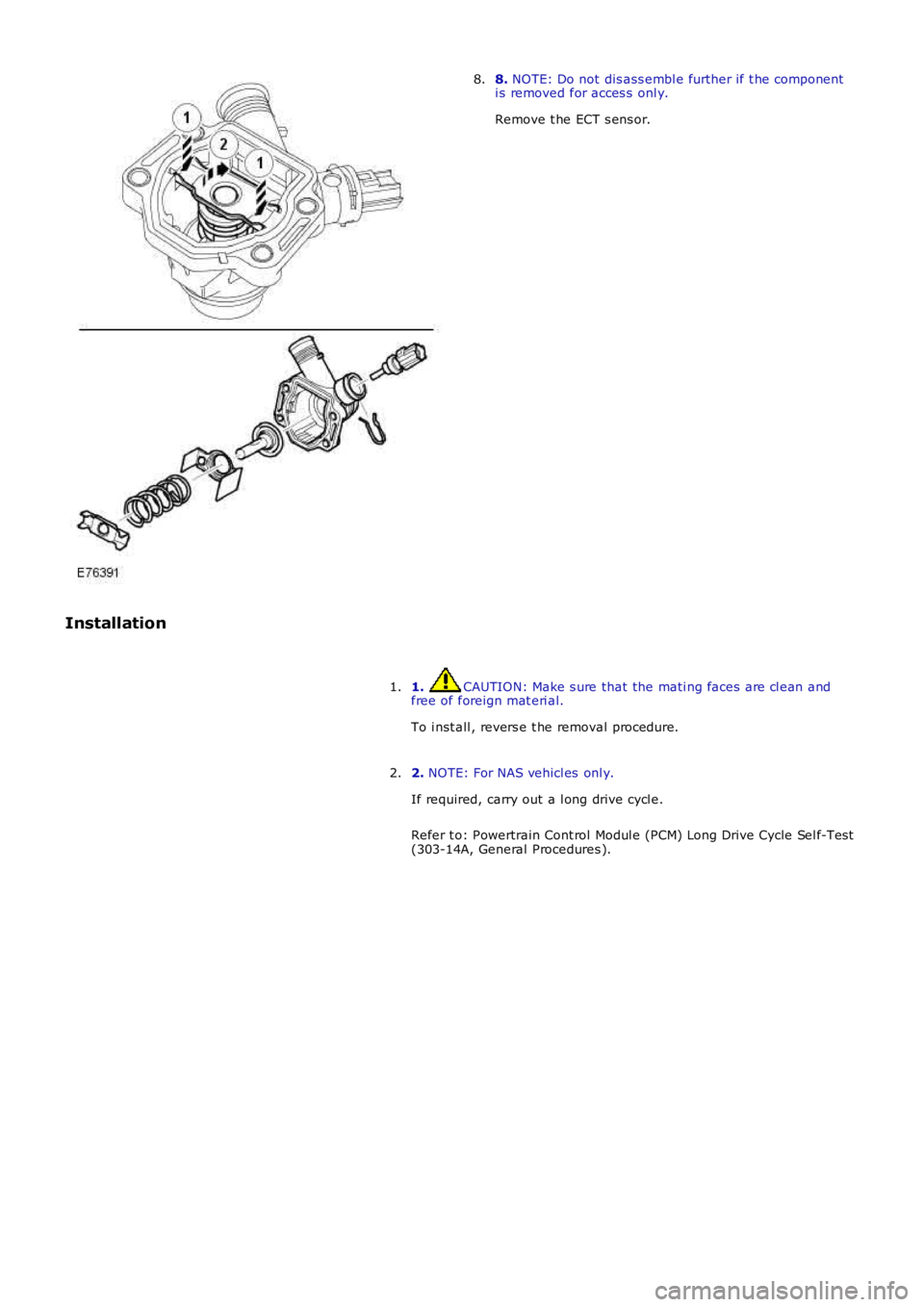 LAND ROVER FRELANDER 2 2006  Repair Manual 8. NOTE: Do not dis ass embl e further if t he componenti s removed for acces s  onl y.
Remove t he ECT s ens or.
8.
Installation
1. CAUTION: Make s ure that the mati ng faces are cl ean andfree of fo