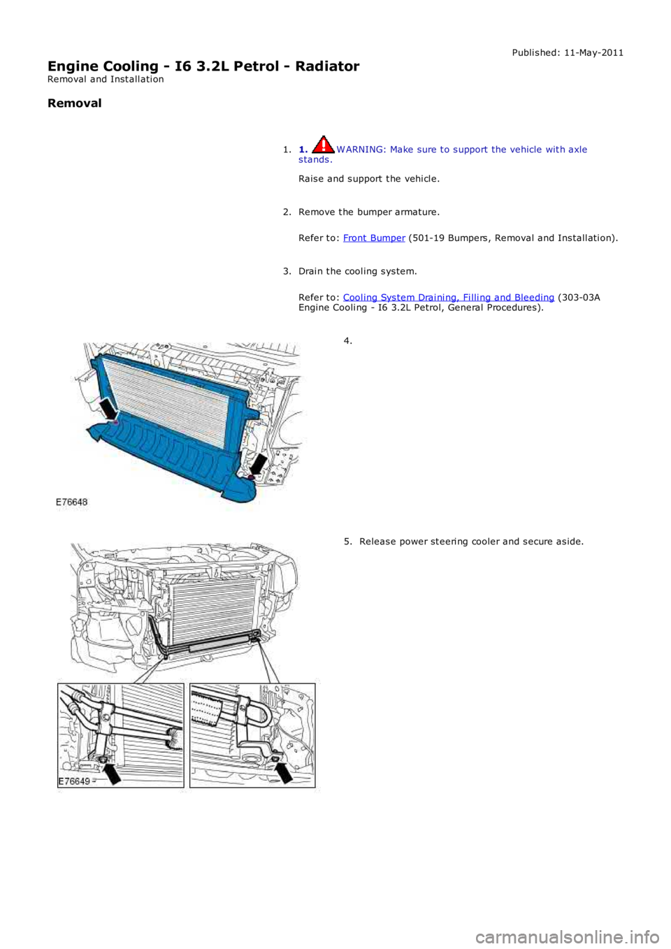 LAND ROVER FRELANDER 2 2006  Repair Manual Publi s hed: 11-May-2011
Engine Cooling - I6 3.2L Petrol - Radiator
Removal  and Inst all ati on
Removal
1. W ARNING: Make sure t o s upport the vehicle wit h axles tands .
Rais e and s upport  t he v