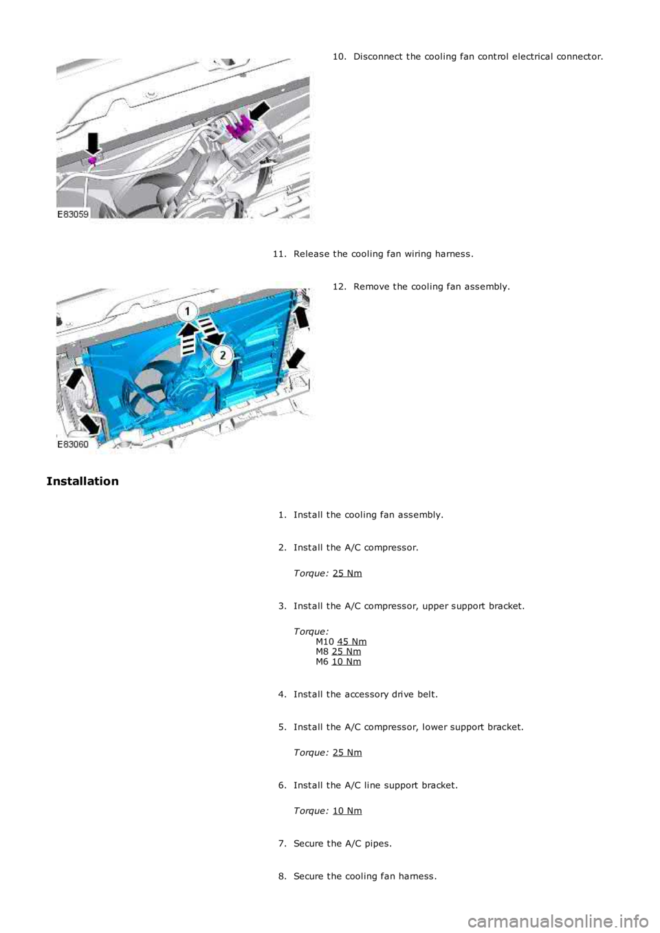 LAND ROVER FRELANDER 2 2006  Repair Manual Di sconnect  t he cool ing fan cont rol electrical connect or.
10.
Releas e t he cool ing fan wiring harnes s .
11. Remove t he cool ing fan ass embly.
12.
Installation Inst all  t he cool ing fan ass