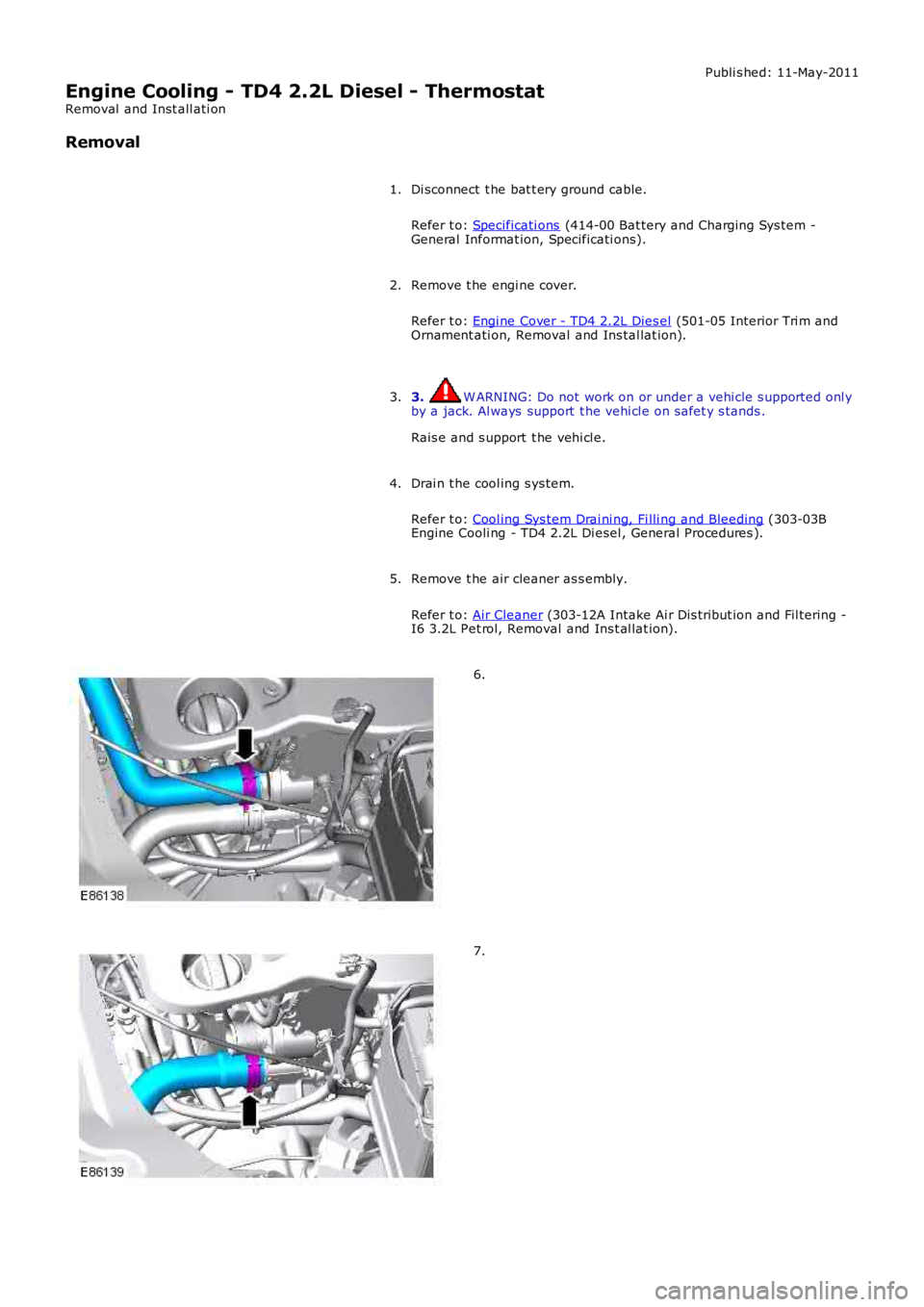 LAND ROVER FRELANDER 2 2006 Repair Manual Publi s hed: 11-May-2011
Engine Cooling - TD4 2.2L Diesel - Thermostat
Removal and Inst all ati on
Removal
Di sconnect t he bat t ery ground cable.
Refer t o: Specificati ons (414-00 Bat tery and Ch LAND ROVER FRELANDER 2 2006 Repair Manual Publi s hed: 11-May-2011
Engine Cooling - TD4 2.2L Diesel - Thermostat
Removal and Inst all ati on
Removal
Di sconnect t he bat t ery ground cable.
Refer t o: Specificati ons (414-00 Bat tery and Ch