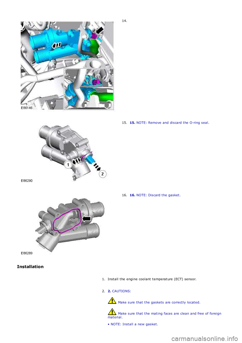 LAND ROVER FRELANDER 2 2006  Repair Manual 14.
15. NOTE: Remove and di s card t he O-ring s eal.15.
16. NOTE: Dis card t he gasket .16.
Installation
Inst all  t he engi ne cool ant  t emperat ure (ECT) sens or.1.
2. CAUTIONS:
 Make s ure that 
