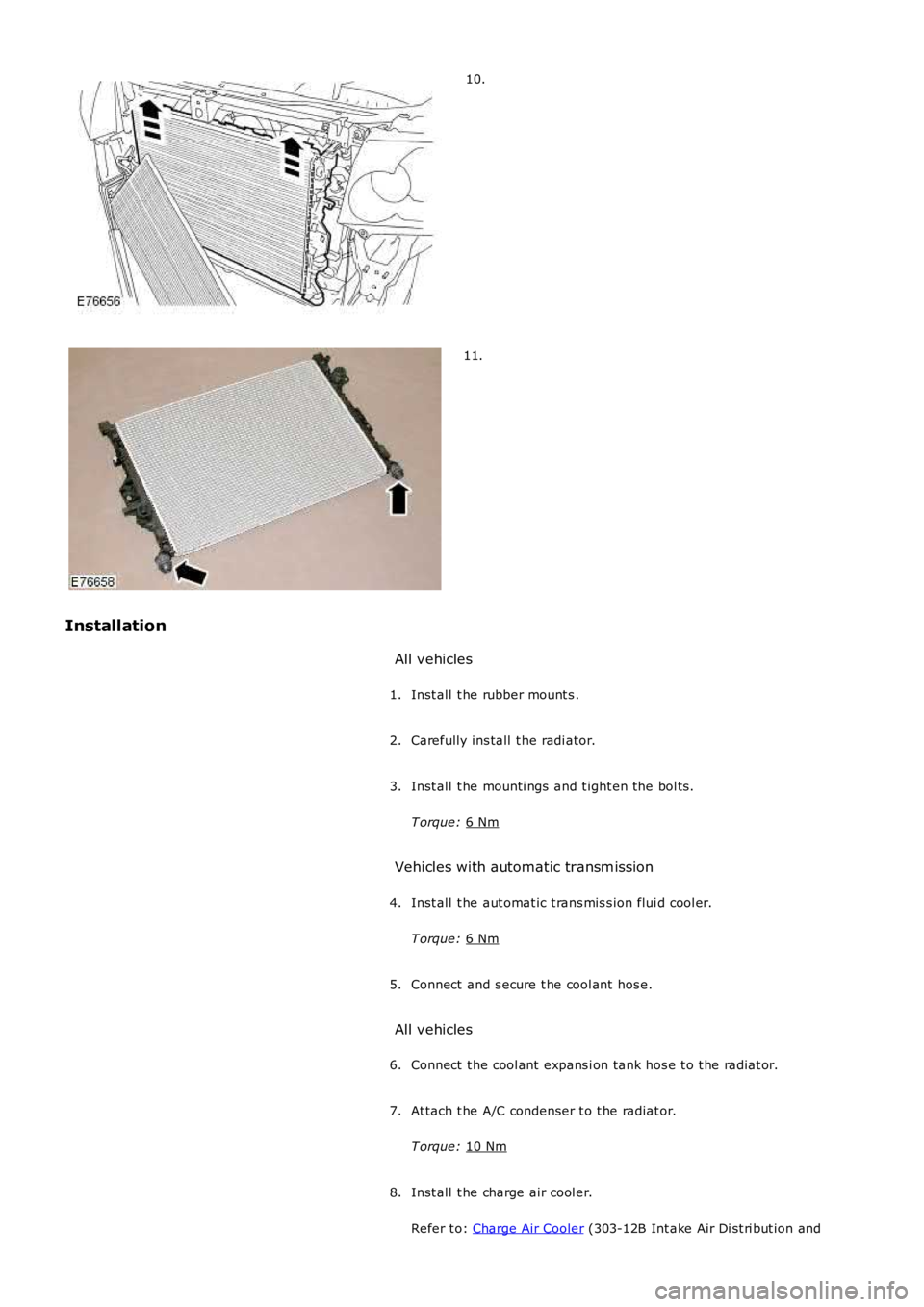 LAND ROVER FRELANDER 2 2006  Repair Manual 10.
11.
Installation All vehicles
Inst all  t he rubber mount s .
1.
Carefully ins tall  t he radi ator.
2.
Inst all  t he mounti ngs  and t ight en the bol ts .
T orque:  6 Nm 3.
Vehicles with automa