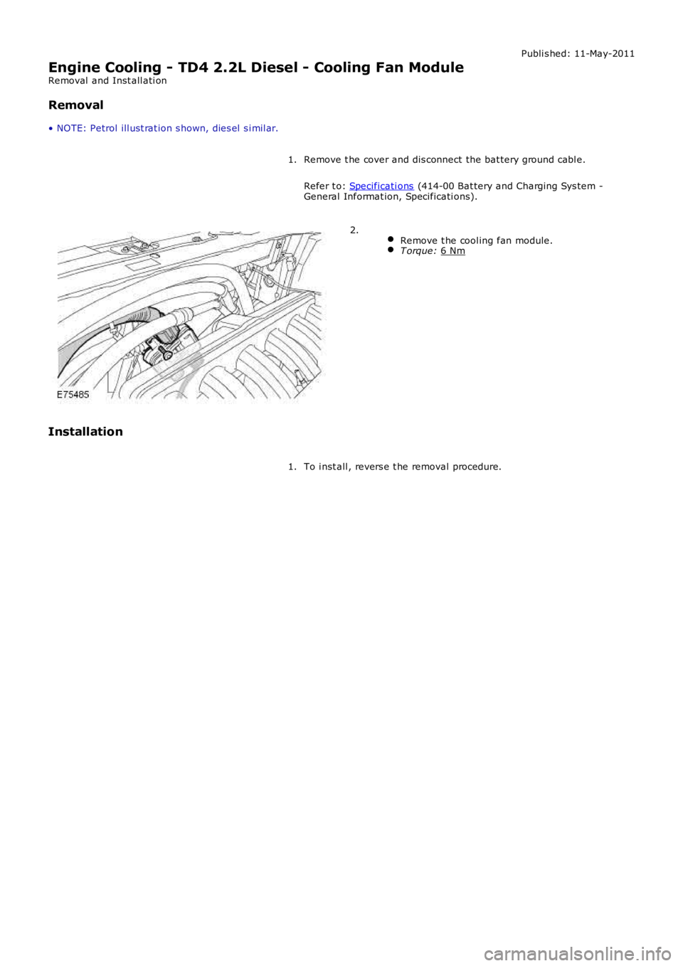 LAND ROVER FRELANDER 2 2006 Repair Manual Publi s hed: 11-May-2011
Engine Cooling - TD4 2.2L Diesel - Cooling Fan Module
Removal and Inst all ati on
Removal
• NOTE: Petrol ill ust rat ion s hown, dies el s i mil ar.
Remove t he cover and LAND ROVER FRELANDER 2 2006 Repair Manual Publi s hed: 11-May-2011
Engine Cooling - TD4 2.2L Diesel - Cooling Fan Module
Removal and Inst all ati on
Removal
• NOTE: Petrol ill ust rat ion s hown, dies el s i mil ar.
Remove t he cover and