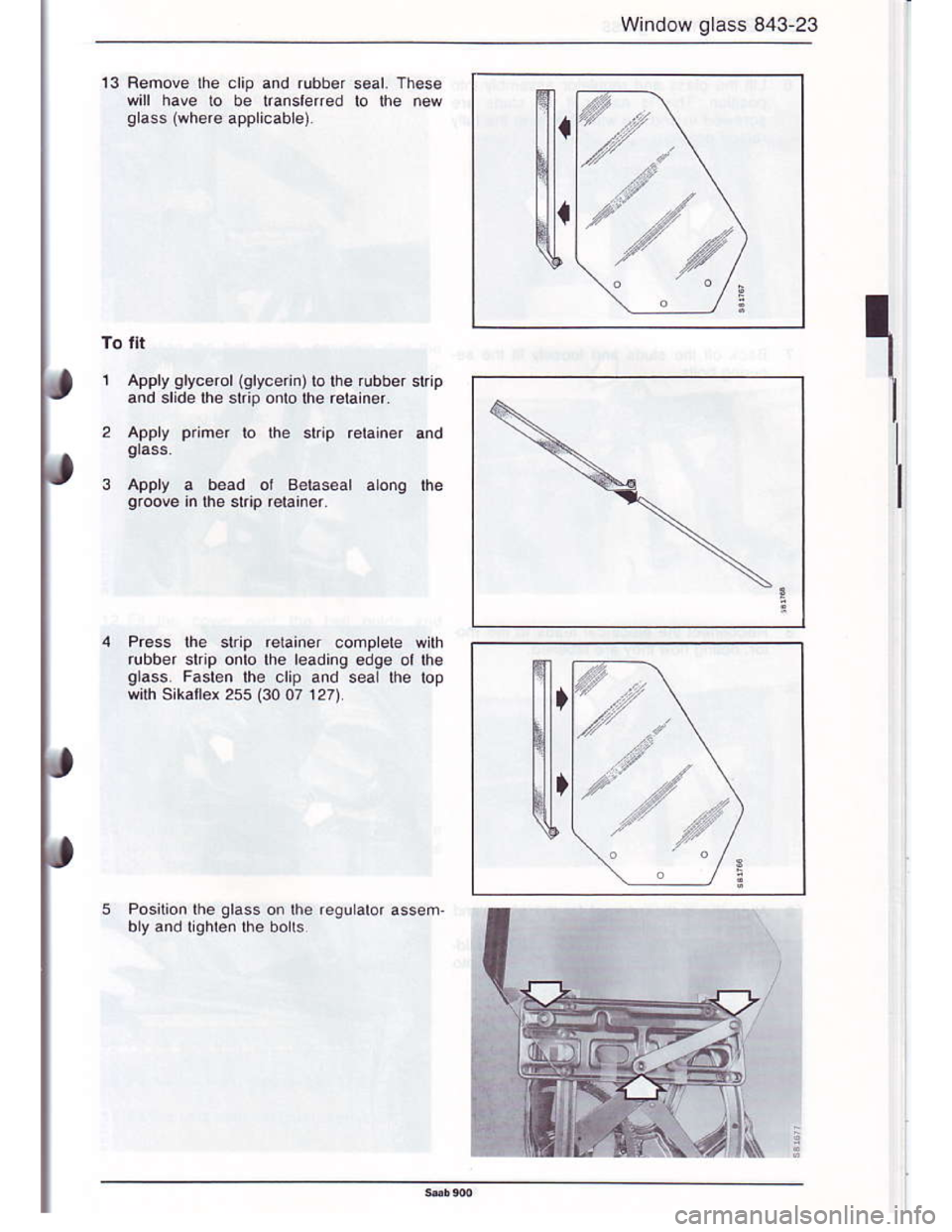 SAAB 900 1986  Service Manual Downloaded from www.Manualslib.com manuals search engine Window glass 843 23
13 Fenove fie clip and rubber seal These
will have lo be translered to lhe now
qlass (where applicabLe)
r
Apply glycerol (g