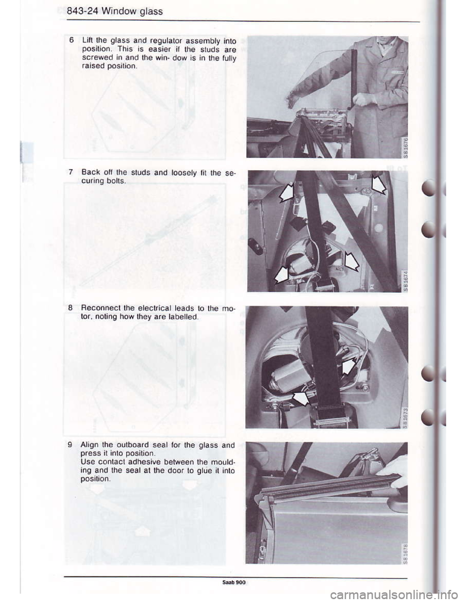 SAAB 900 1986  Service Manual Downloaded from www.Manualslib.com manuals search engine 843-24 Window glass
Lln Ihe glass and .egulatc,r assembly jnto
posilion. This is easier it the studs are
scrowed rn and the win- dow is in lhe 