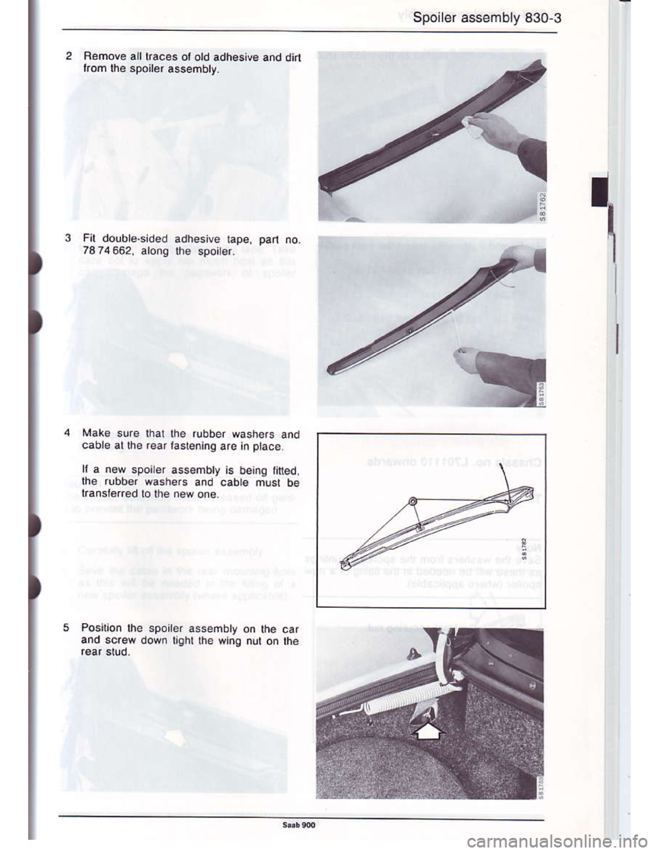 SAAB 900 1986 Manual Online Downloaded from www.Manualslib.com manuals search engine Spoiler assembly 830-3
1
Rohove all lraces ol old adhesive and dirl
rrom lhe spoiler assembty.
Make sure that lhe rlbber wash€rs and
cabre al