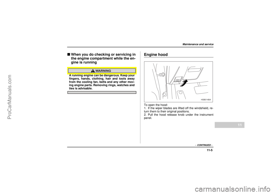 SAAB 9-2X 2005  Owners Manual 11 - 5
Maintenance and service
– CONTINUED –
11
26 December 2003
"When you do checking or servicing in 
the engine compartment while the en-
gine is runningA running engine can be dangerous. Keep 