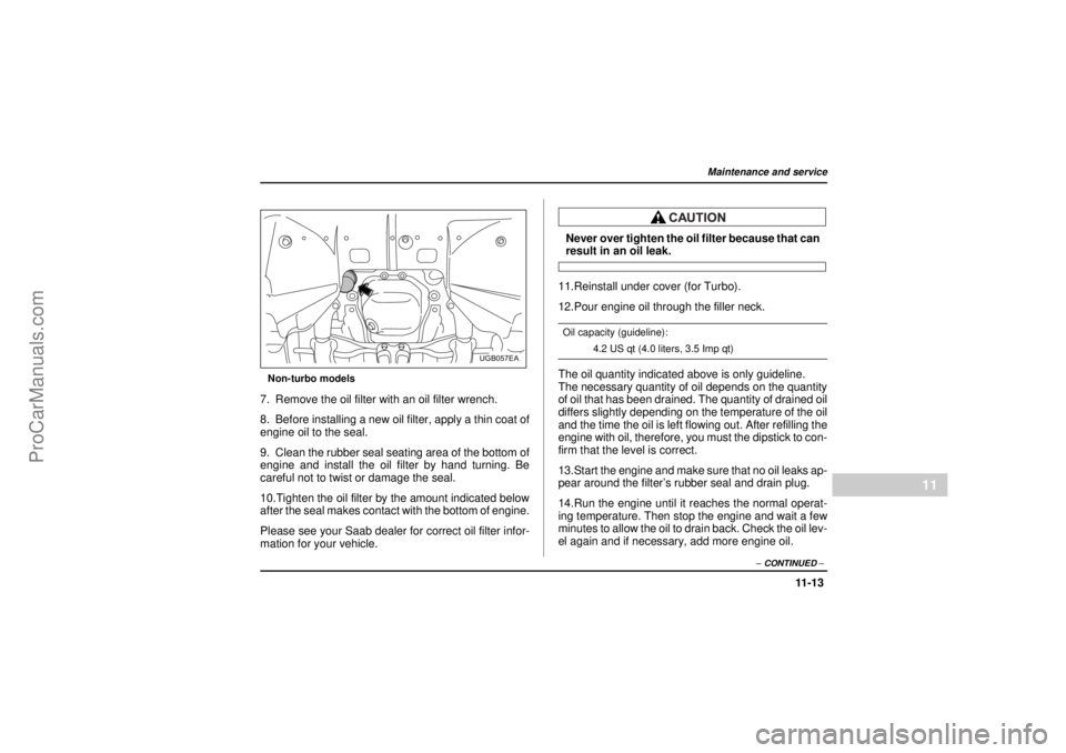 SAAB 9-2X 2005 Owners Manual 11 -1 3
Maintenance and service
– CONTINUED –
11
18 February 2004
Non-turbo models7. Remove the oil filter with an oil filter wrench.
8. Before installing a new oil filter, apply a thin coat of
en SAAB 9-2X 2005 Owners Manual 11 -1 3
Maintenance and service
– CONTINUED –
11
18 February 2004
Non-turbo models7. Remove the oil filter with an oil filter wrench.
8. Before installing a new oil filter, apply a thin coat of
en