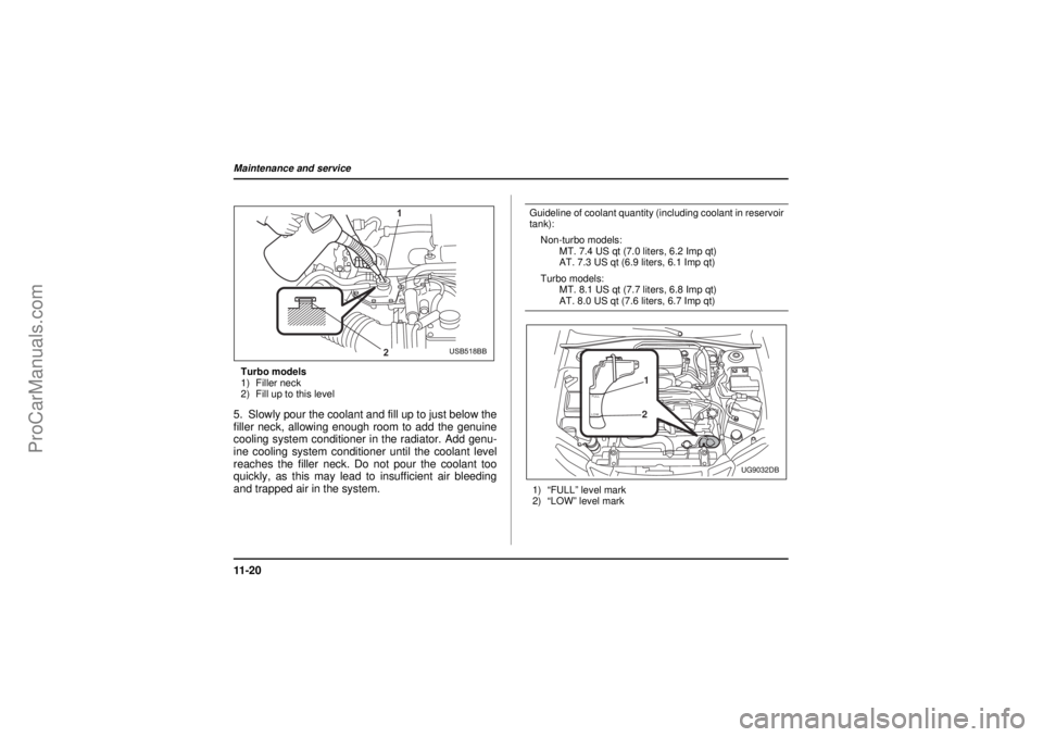 SAAB 9-2X 2005 Owners Manual 11 - 2 0Maintenance and service
26 December 2003
Turbo models
1) Filler neck
2) Fill up to this level5. Slowly pour the coolant and fill up to just below the
filler neck, allowing enough room to add t SAAB 9-2X 2005 Owners Manual 11 - 2 0Maintenance and service
26 December 2003
Turbo models
1) Filler neck
2) Fill up to this level5. Slowly pour the coolant and fill up to just below the
filler neck, allowing enough room to add t