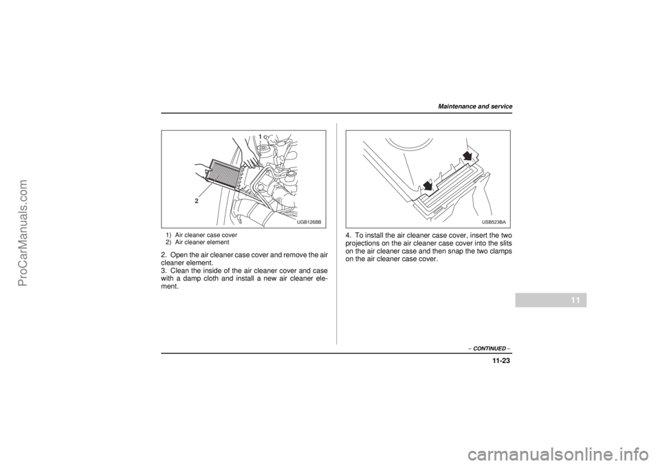 SAAB 9-2X 2005 Owners Manual 11 -2 3
Maintenance and service
– CONTINUED –
11
18 February 2004
1) Air cleaner case cover
2) Air cleaner element2. Open the air cleaner case cover and remove the air
cleaner element.
3. Clean th SAAB 9-2X 2005 Owners Manual 11 -2 3
Maintenance and service
– CONTINUED –
11
18 February 2004
1) Air cleaner case cover
2) Air cleaner element2. Open the air cleaner case cover and remove the air
cleaner element.
3. Clean th