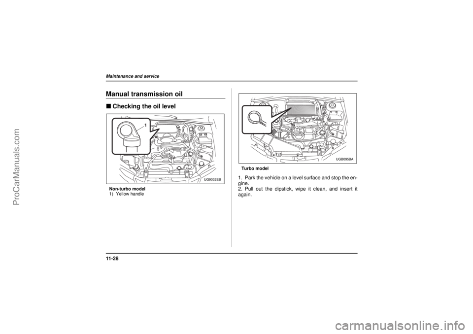 SAAB 9-2X 2005  Owners Manual 11 - 2 8Maintenance and service
18 February 2004
Manual transmission oil"Checking the oil levelNon-turbo model
1) Yellow handleTurbo model
1. Park the vehicle on a level surface and stop the en-
gine.
