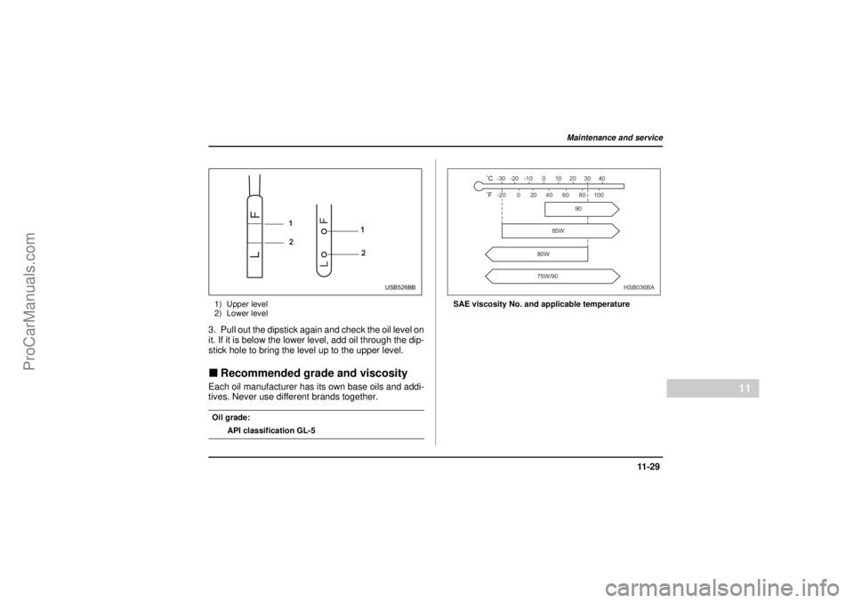 SAAB 9-2X 2005  Owners Manual 11 -2 9
Maintenance and service
– CONTINUED –
11
26 December 2003
1) Upper level
2) Lower level3. Pull out the dipstick again and check the oil level on
it. If it is below the lower level, add oil