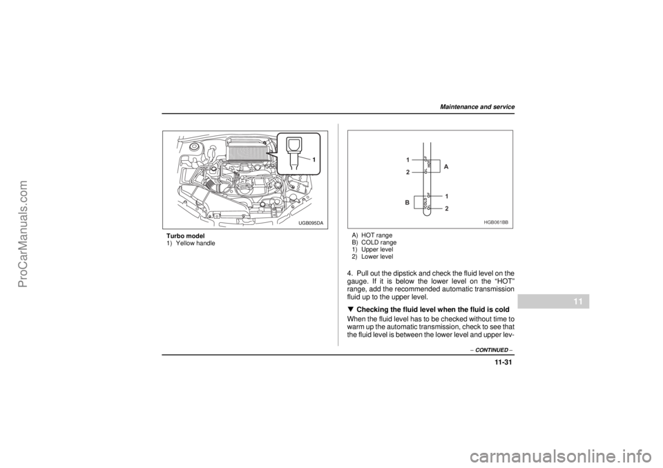 SAAB 9-2X 2005  Owners Manual 11 -3 1
Maintenance and service
– CONTINUED –
11
26 December 2003
Turbo model
1) Yellow handleA) HOT range
B) COLD range
1) Upper level
2) Lower level
4. Pull out the dipstick and check the fluid 