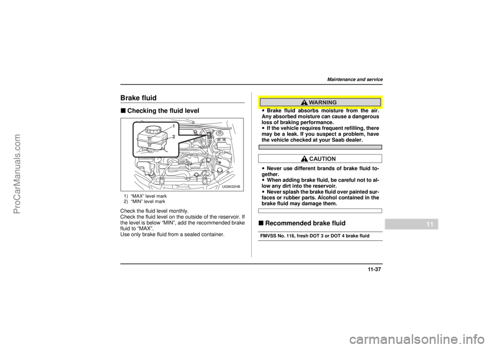 SAAB 9-2X 2005 Owners Manual 11 -3 7
Maintenance and service
– CONTINUED –
11
26 December 2003
Brake fluid"Checking the fluid level1) “MAX” level mark
2) “MIN” level markCheck the fluid level monthly.
Check the fluid SAAB 9-2X 2005 Owners Manual 11 -3 7
Maintenance and service
– CONTINUED –
11
26 December 2003
Brake fluid"Checking the fluid level1) “MAX” level mark
2) “MIN” level markCheck the fluid level monthly.
Check the fluid