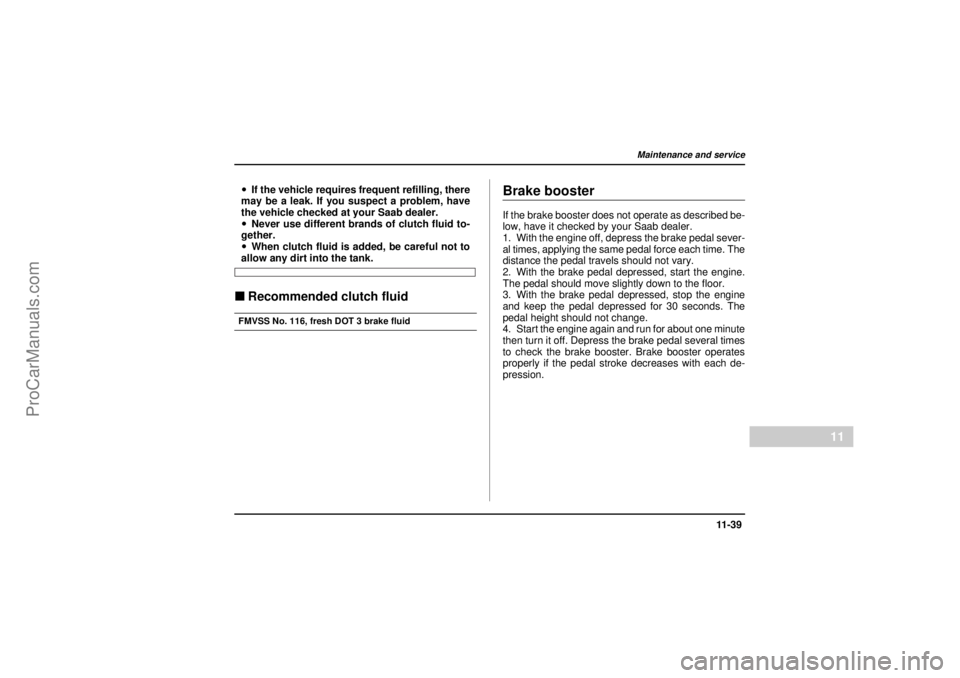 SAAB 9-2X 2005 Owners Manual 11 -3 9
Maintenance and service
– CONTINUED –
11
26 December 2003
!If the vehicle requires frequent refilling, there
may be a leak. If you suspect a problem, have
the vehicle checked at your Saab SAAB 9-2X 2005 Owners Manual 11 -3 9
Maintenance and service
– CONTINUED –
11
26 December 2003
!If the vehicle requires frequent refilling, there
may be a leak. If you suspect a problem, have
the vehicle checked at your Saab