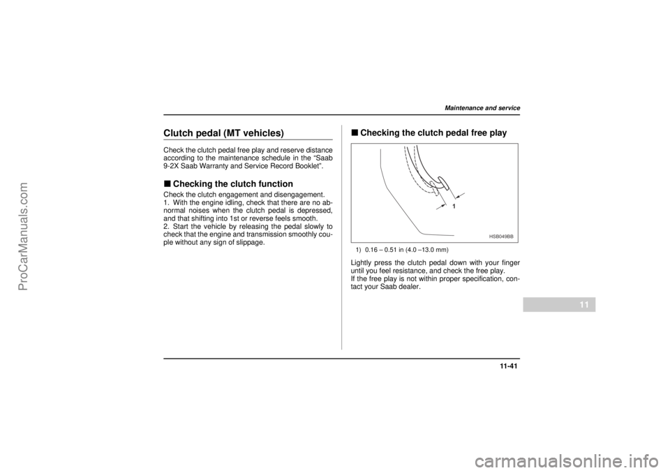 SAAB 9-2X 2005 Owners Manual 11 -4 1
Maintenance and service
– CONTINUED –
11
18 February 2004
Clutch pedal (MT vehicles)Check the clutch pedal free play and reserve distance
according to the maintenance schedule in the “Sa SAAB 9-2X 2005 Owners Manual 11 -4 1
Maintenance and service
– CONTINUED –
11
18 February 2004
Clutch pedal (MT vehicles)Check the clutch pedal free play and reserve distance
according to the maintenance schedule in the “Sa