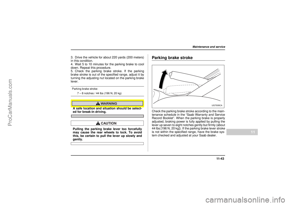 SAAB 9-2X 2005 Owners Manual 11 -4 3
Maintenance and service
– CONTINUED –
11
18 February 2004
3. Drive the vehicle for about 220 yards (200 meters)
in this condition.
4. Wait 5 to 10 minutes for the parking brake to cool
dow SAAB 9-2X 2005 Owners Manual 11 -4 3
Maintenance and service
– CONTINUED –
11
18 February 2004
3. Drive the vehicle for about 220 yards (200 meters)
in this condition.
4. Wait 5 to 10 minutes for the parking brake to cool
dow