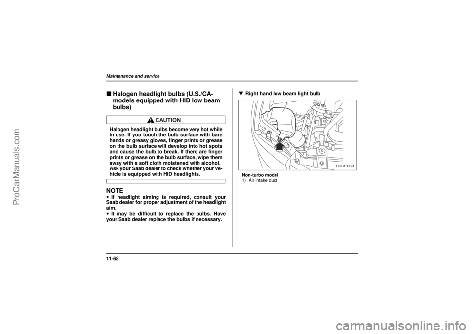 SAAB 9-2X 2005  Owners Manual 11 - 6 8Maintenance and service
18 February 2004
"Halogen headlight bulbs (U.S./CA-
models equipped with HID low beam 
bulbs)Halogen headlight bulbs become very hot while
in use. If you touch the bulb
