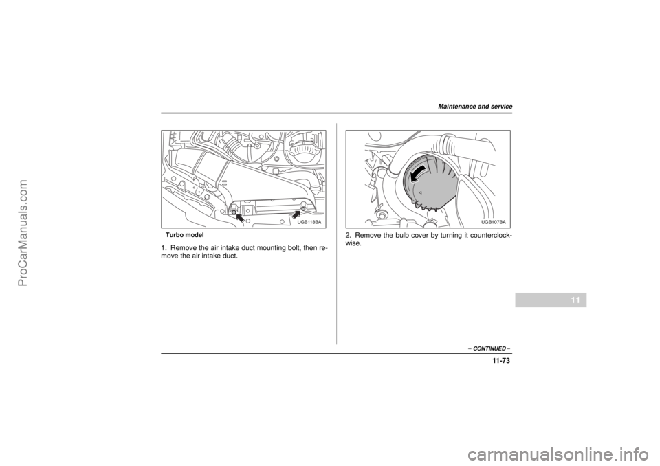 SAAB 9-2X 2005  Owners Manual 11 -7 3
Maintenance and service
– CONTINUED –
11
26 December 2003
Turbo model1. Remove the air intake duct mounting bolt, then re-
move the air intake duct.2. Remove the bulb cover by turning it c