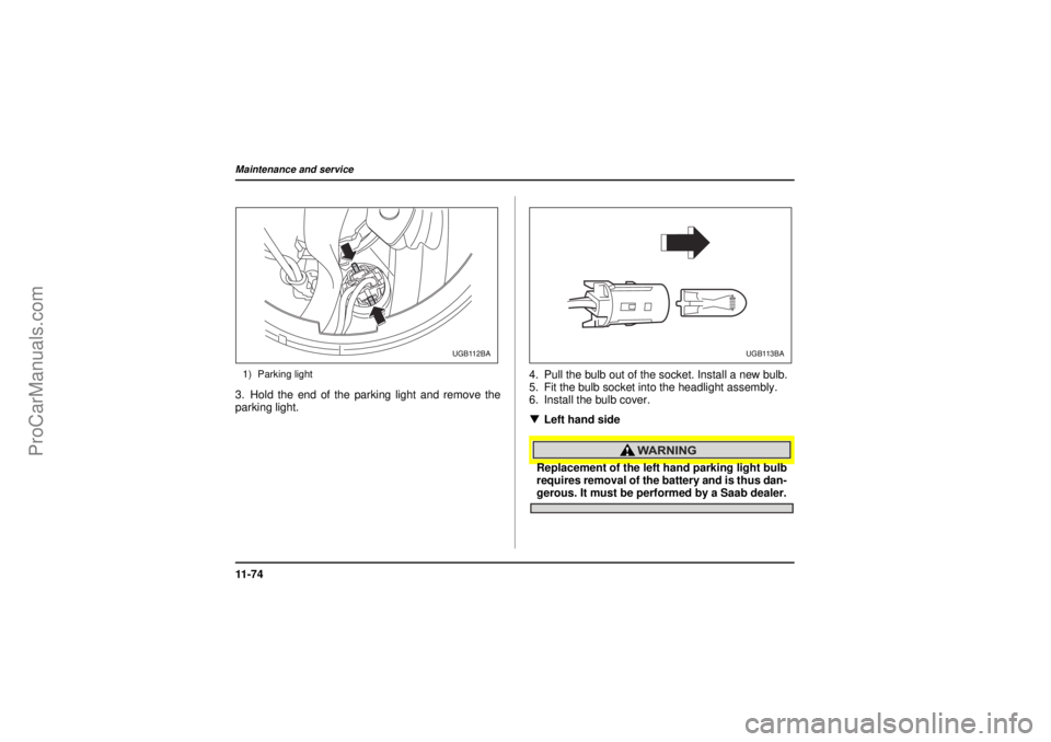 SAAB 9-2X 2005  Owners Manual 11 - 7 4Maintenance and service
18 February 2004
1) Parking light3. Hold the end of the parking light and remove the
parking light.4. Pull the bulb out of the socket. Install a new bulb.
5. Fit the bu