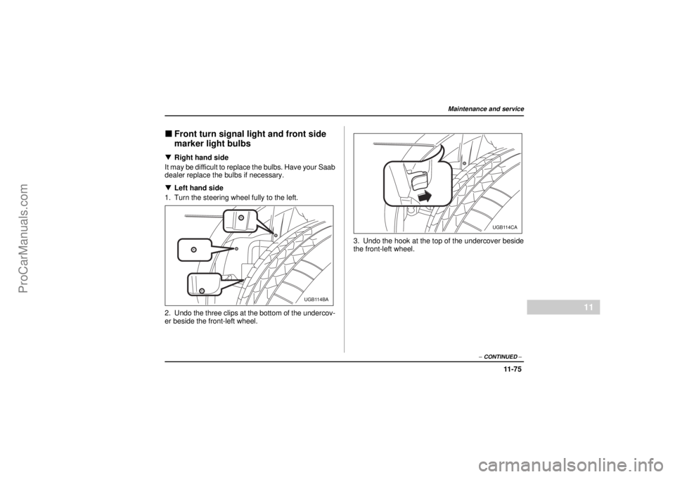 SAAB 9-2X 2005  Owners Manual 11 -7 5
Maintenance and service
– CONTINUED –
11
26 December 2003
"Front turn signal light and front side 
marker light bulbs!Right hand side
It may be difficult to replace the bulbs. Have your Sa