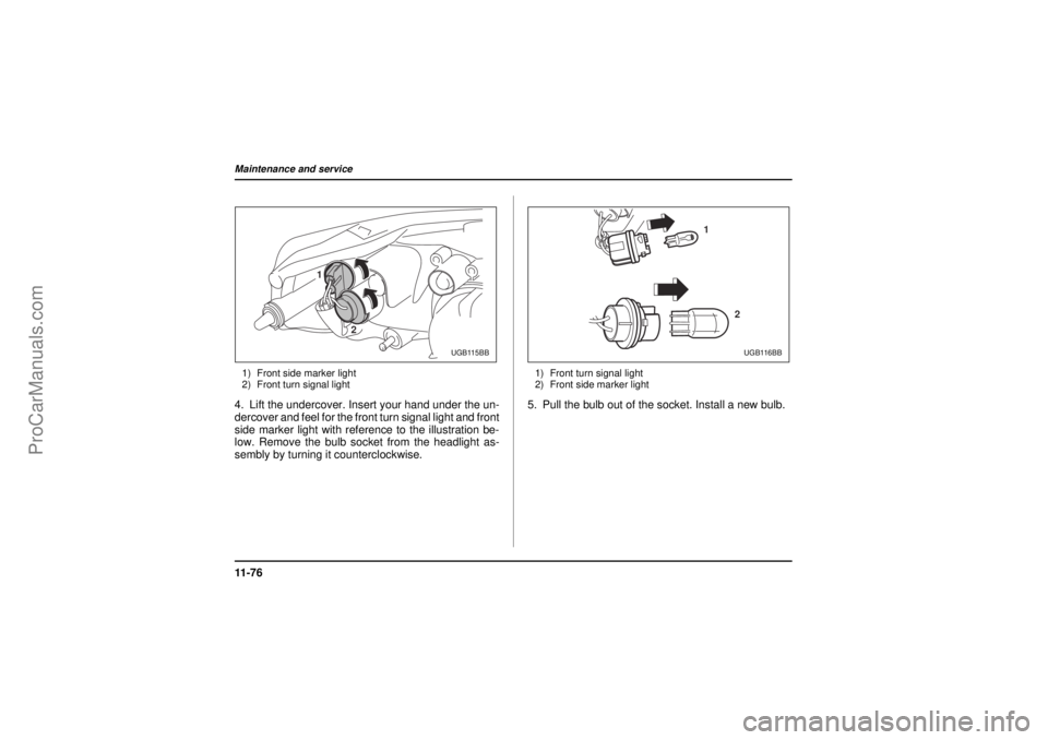 SAAB 9-2X 2005  Owners Manual 11 - 7 6Maintenance and service
26 December 2003
1) Front side marker light
2) Front turn signal light4. Lift the undercover. Insert your hand under the un-
dercover and feel for the front turn signal