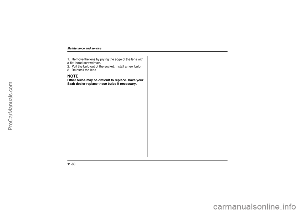 SAAB 9-2X 2005  Owners Manual 11 - 8 0Maintenance and service
18 February 2004
1. Remove the lens by prying the edge of the lens with
a flat-head screwdriver.
2. Pull the bulb out of the socket. Install a new bulb.
3. Reinstall th