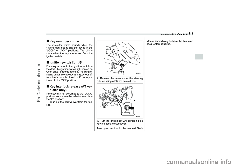 SAAB 9-2X 2006  Owners Manual Instruments and controls 
3-5
3 Key reminder chime
The reminder chime sounds when the
driver’s door opens and the key is in the
“LOCK” or “ACC” positions. The chime
stops when the key is re
