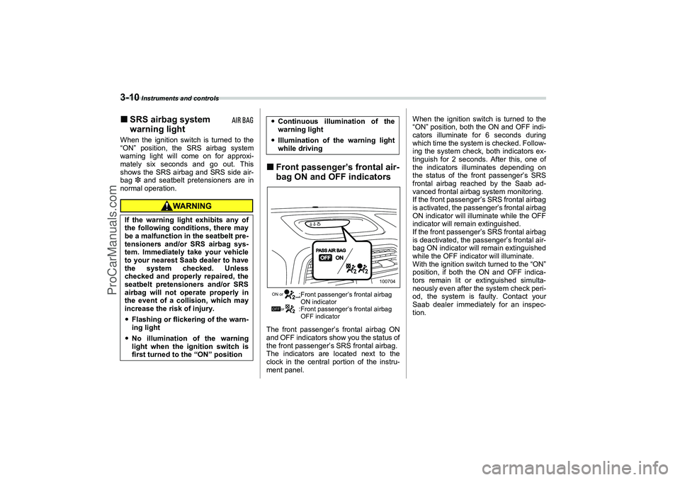 SAAB 9-2X 2006  Owners Manual 3-10
 Instruments and controls
SRS airbag system 
warning lightWhen the ignition switch is turned to the
“ON” position, the SRS airbag system
warning light will come on for approxi-
mately six se