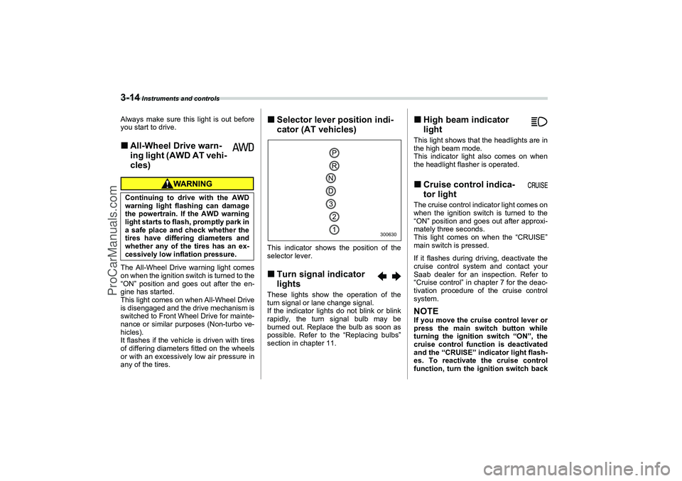 SAAB 9-2X 2006  Owners Manual 3-14
 Instruments and controls
Always make sure this light is out before
you start to drive.All-Wheel Drive warn-
ing light (AWD AT vehi-
cles)The All-Wheel Drive warning light comes
on when the igni