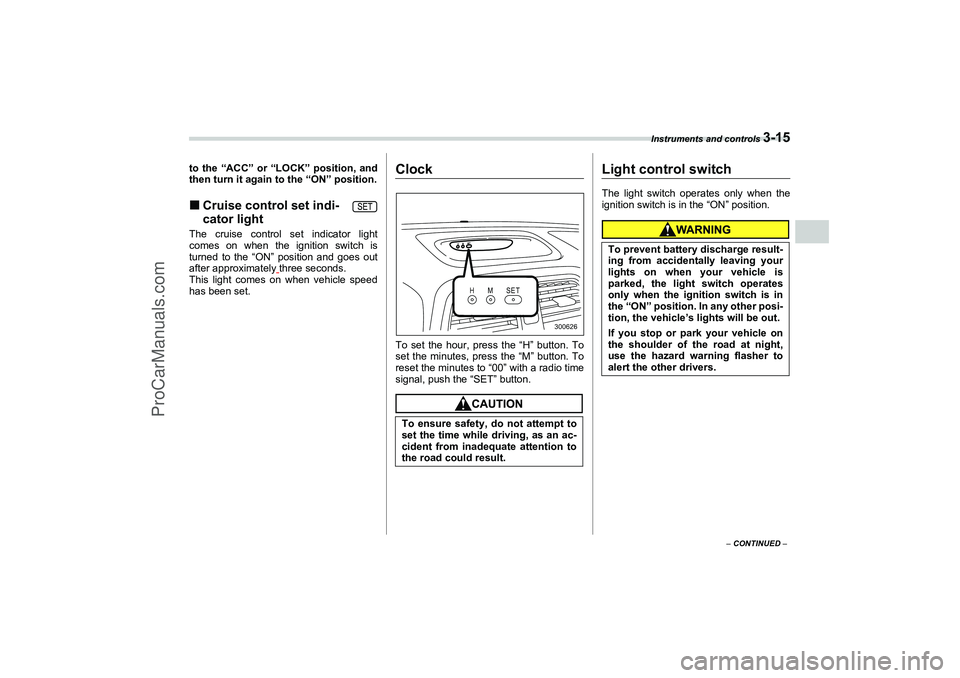 SAAB 9-2X 2006  Owners Manual Instruments and controls 
3-15
3
– CONTINUED –
to the “ACC” or “LOCK” position, and
then turn it again to the “ON” position.Cruise control set indi-
cator lightThe cruise control set 