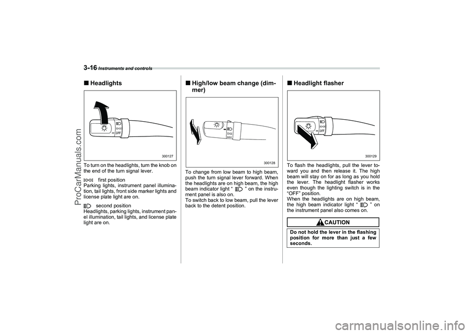 SAAB 9-2X 2006  Owners Manual 3-16
 Instruments and controls
HeadlightsTo turn on the headlights, turn the knob on
the end of the turn signal lever.
first position
Parking lights, instrument panel illumina-
tion, tail lights, fro