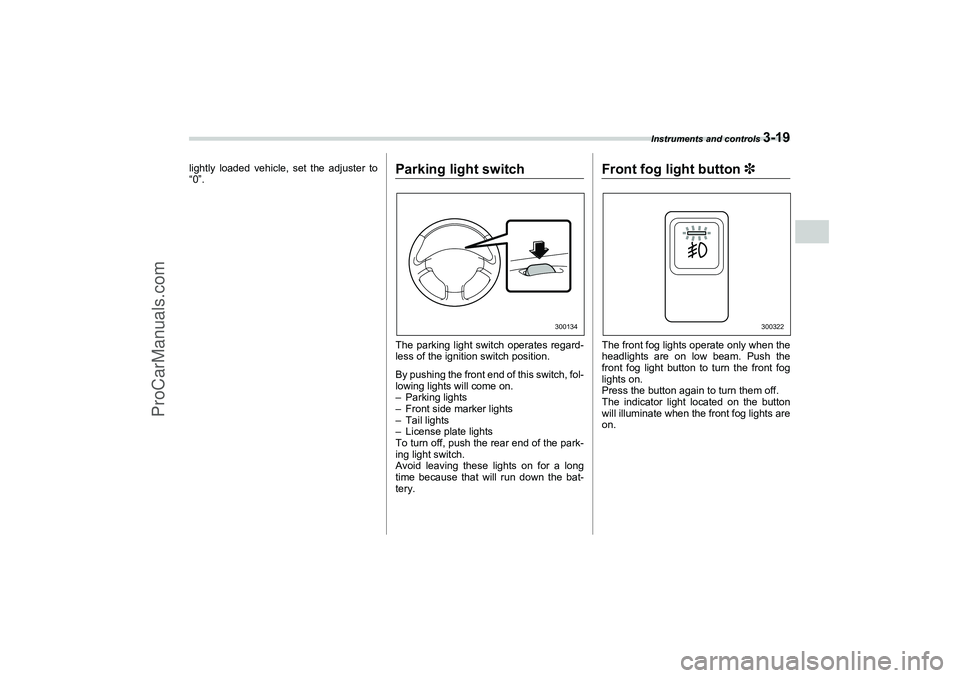 SAAB 9-2X 2006  Owners Manual Instruments and controls 
3-19
3
lightly loaded vehicle, set the adjuster to
“0”.
Parking light switchThe parking light switch operates regard-
less of the ignition switch position.
By pushing the