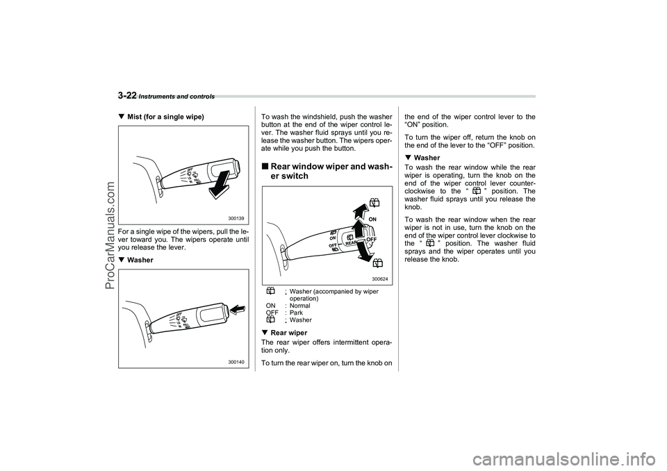 SAAB 9-2X 2006  Owners Manual 3-22
 Instruments and controls
Mist (for a single wipe)
For a single wipe of the wipers, pull the le-
ver toward you. The wipers operate until
you release the lever.
WasherTo wash the windshield, pu