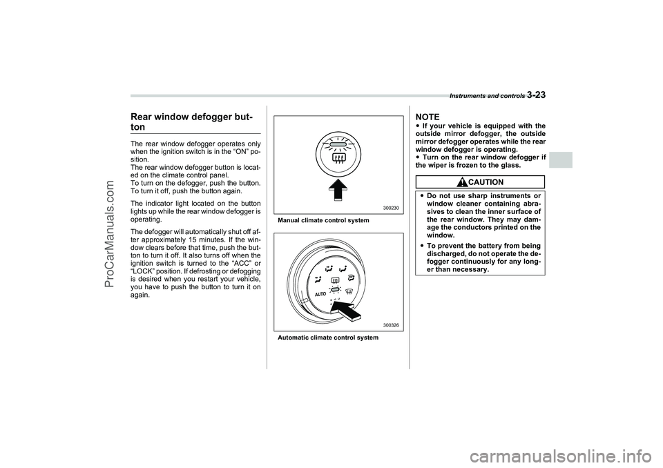 SAAB 9-2X 2006  Owners Manual Instruments and controls 
3-23
3
Rear window defogger but-tonThe rear window defogger operates only
when the ignition switch is in the “ON” po-
sition.
The rear window defogger button is locat-
ed