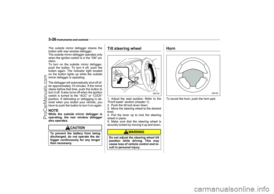 SAAB 9-2X 2006  Owners Manual 3-26
 Instruments and controls
The outside mirror defogger shares the
button with rear window defogger.
The outside mirror defogger operates only
when the ignition switch is in the “ON” po-
sition