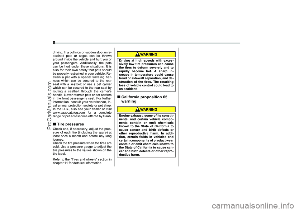 SAAB 9-2X 2006 User Guide 8 driving. In a collision or sudden stop, unre-
strained pets or cages can be thrown
around inside the vehicle and hurt you or
your passengers. Additionally, the pets
can be hurt under these situation