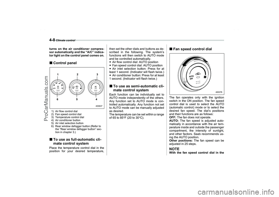 SAAB 9-2X 2006  Owners Manual 4-8
 Climate control
turns on the air conditioner compres-
sor automatically and the “A/C” indica-
tor light on the control panel comes on.Control panel1) Air flow control dial
2) Fan speed contr