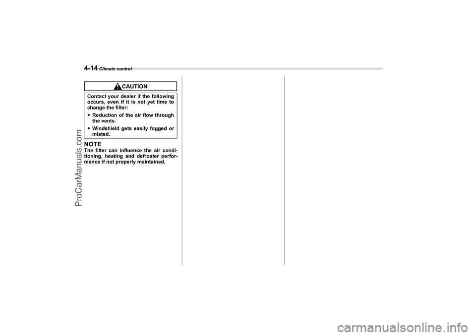 SAAB 9-2X 2006  Owners Manual 4-14
 Climate control
NOTEThe filter can influence the air condi-
tioning, heating and defroster perfor-
mance if not properly maintained.Contact your dealer if the following
occurs, even if it is not